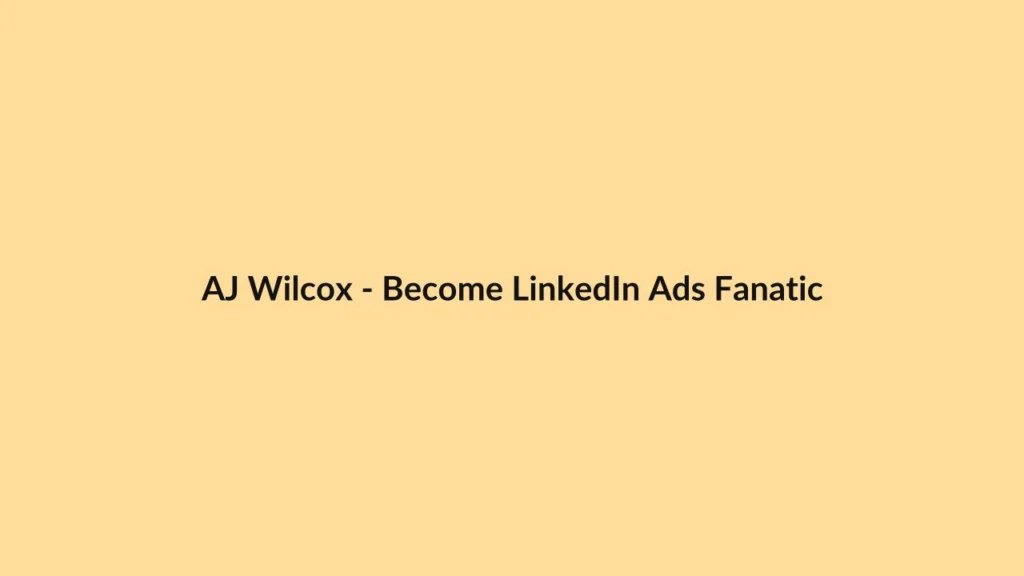 AJ Wilcox – Become LinkedIn Ads Fanatic