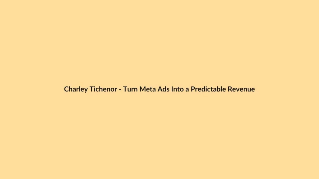 Charley Tichenor – Turn Meta Ads Into a Predictable Revenue Engine (Meta MBA)